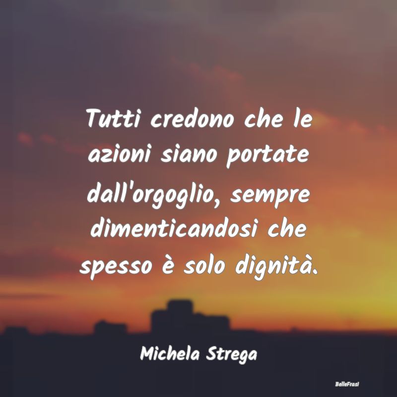 Frasi Abitudine - Tutti credono che le azioni siano portate dall'org...