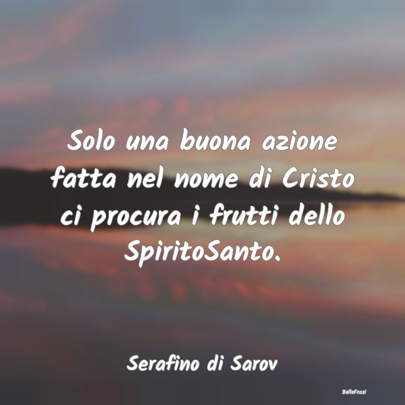 Frasi sulla Spiritualità - Solo una buona azione fatta nel nome di Cristo ci ...