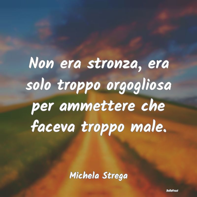 Frasi Abitudine - Non era stronza, era solo troppo orgogliosa per am...