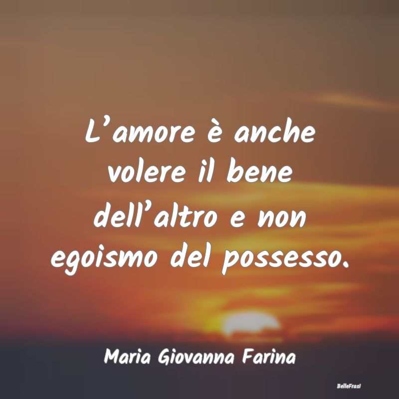 Frasi sul Possesso - L’amore è anche volere il bene dell’altro e n...