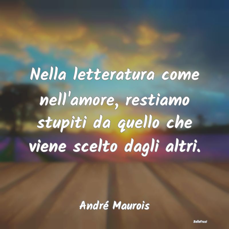 Frasi sulla Letteratura - Nella letteratura come nell'amore, restiamo stupit...