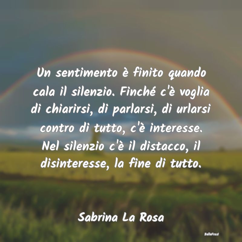 Frasi sulla Tristezza - Un sentimento è finito quando cala il silenzio. F...