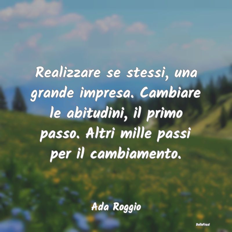 Frasi Abitudine - Realizzare se stessi, una grande impresa. Cambiare...