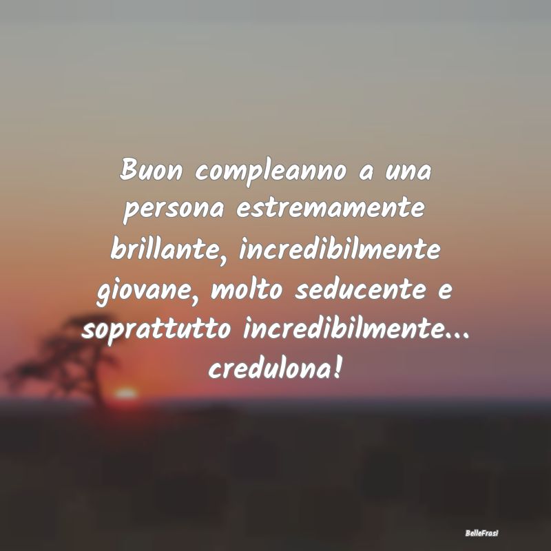 Frasi di Compleanno - Buon compleanno a una persona estremamente brillan...