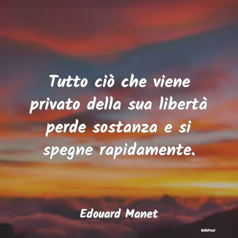 Frasi sull'Assenza - Tutto ciò che viene privato della sua libertà pe...