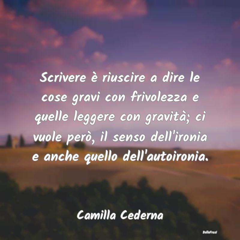 Frasi sull'Ironia - Scrivere è riuscire a dire le cose gravi con friv...