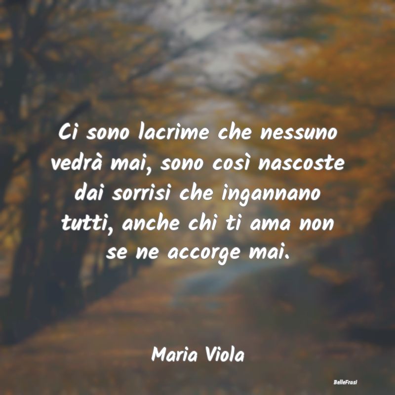 Frasi sulla Tristezza - Ci sono lacrime che nessuno vedrà mai, sono così...