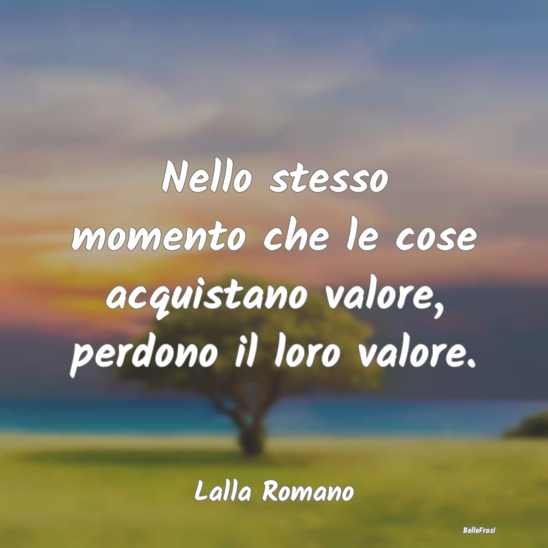 Frasi sull'Oggettività - Nello stesso momento che le cose acquistano valore...