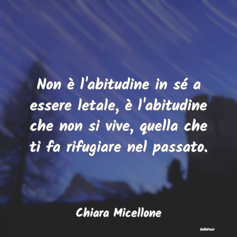 Frasi Abitudine - Non è l'abitudine in sé a essere letale, è l'ab...