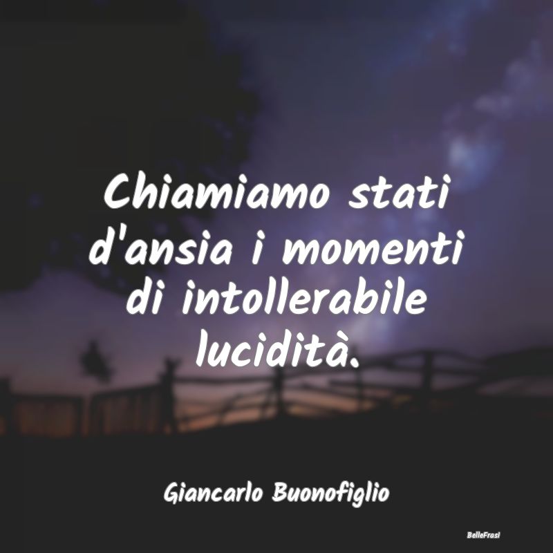 Frasi sull'Ansia - Chiamiamo stati d'ansia i momenti di intollerabile...