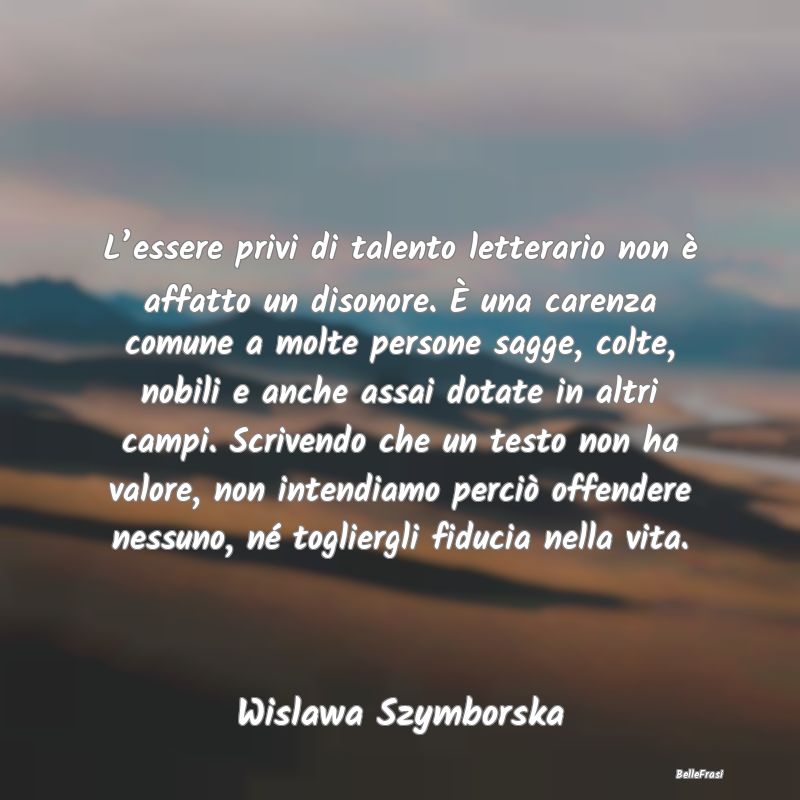 Frasi sul talento - L’essere privi di talento letterario non è affa...