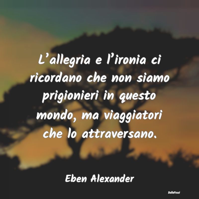 L’allegria e l’ironia ci ricordano che non sia...