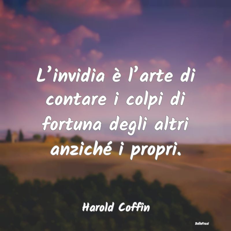 Frasi sull’Invidia - L’invidia è l’arte di contare i colpi di fort...