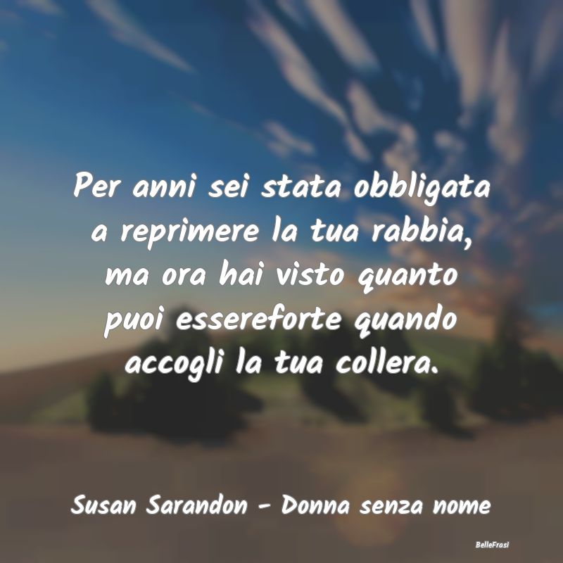 Frasi sulla Rabbia - Per anni sei stata obbligata a reprimere la tua ra...