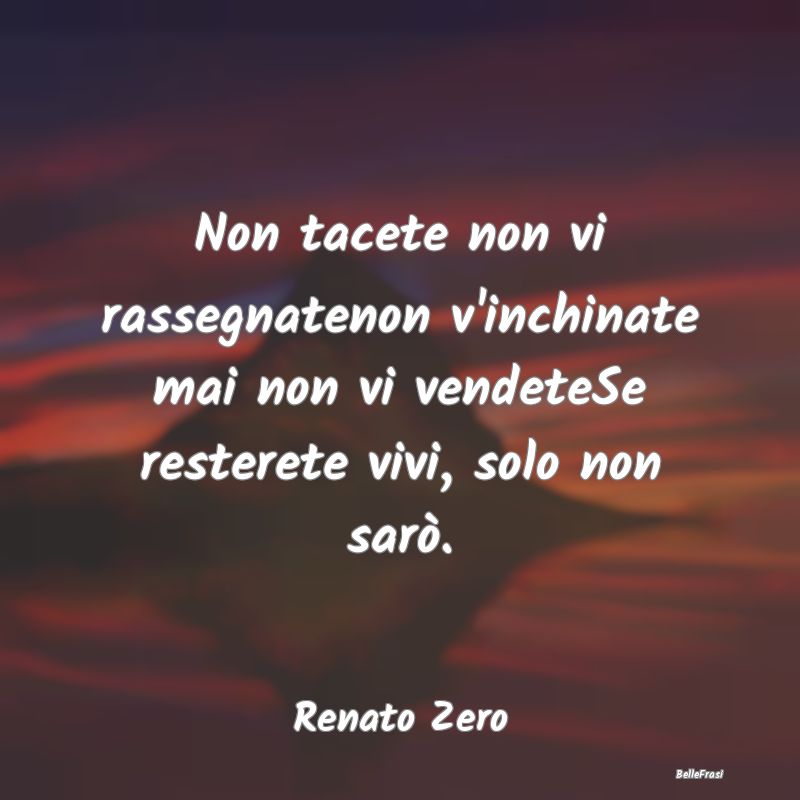 Frasi sulla Resistenza - Non tacete non vi rassegnatenon v'inchinate mai no...