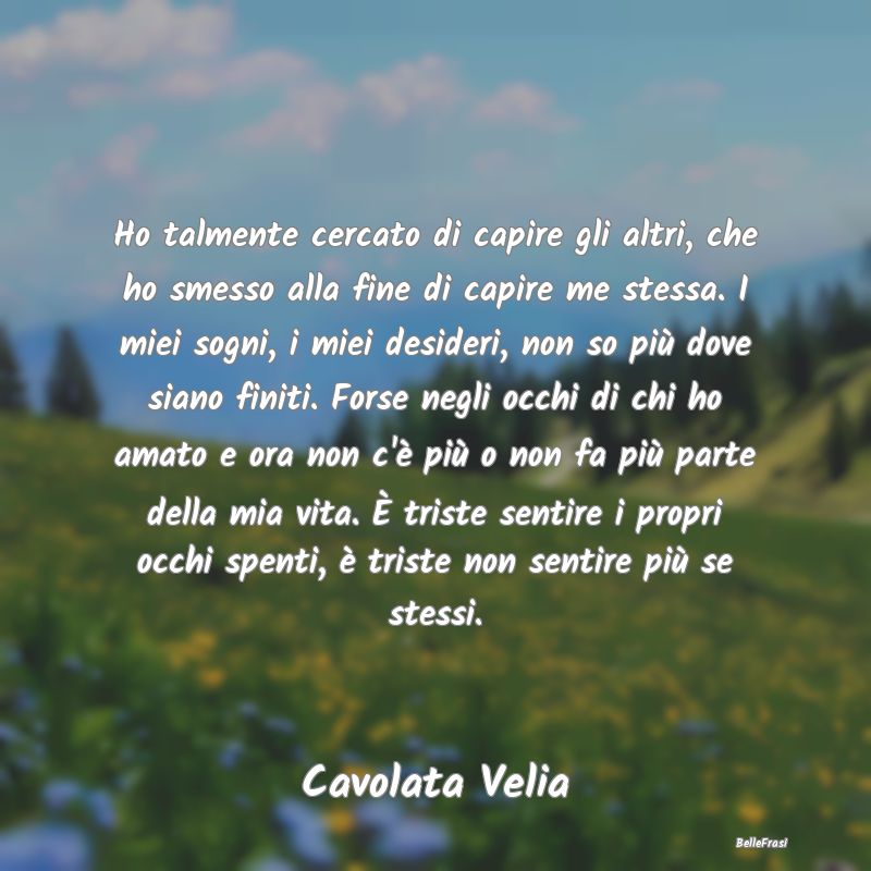 Frasi sulla Tristezza - Ho talmente cercato di capire gli altri, che ho sm...