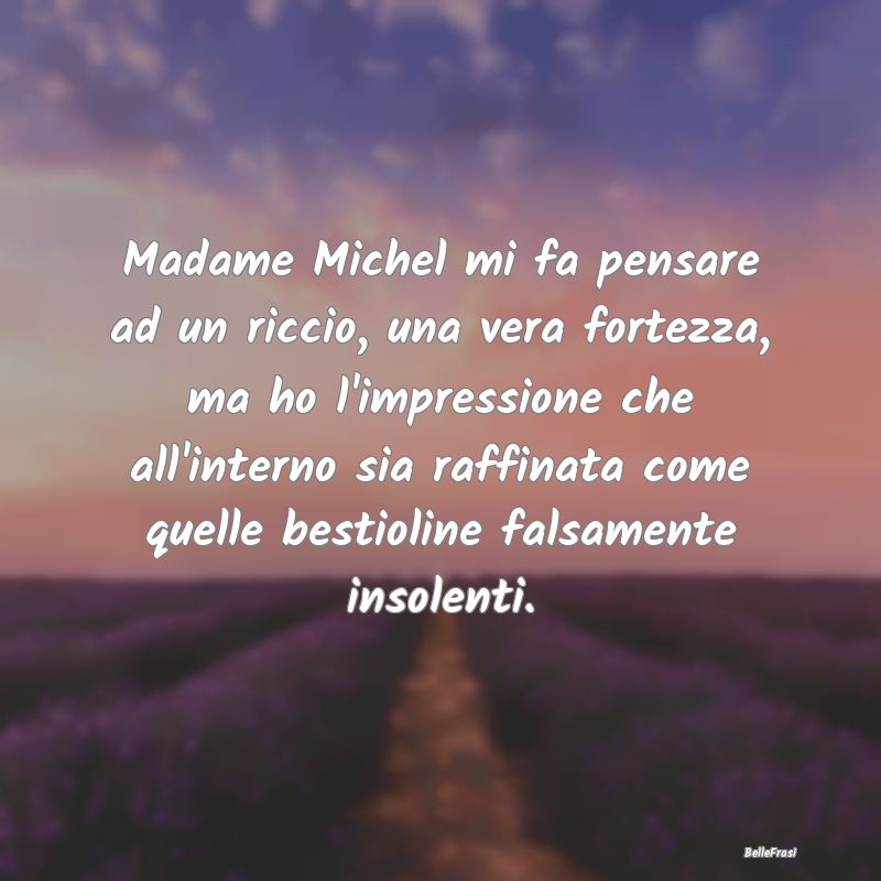 Frasi Apparenza - Madame Michel mi fa pensare ad un riccio, una vera...