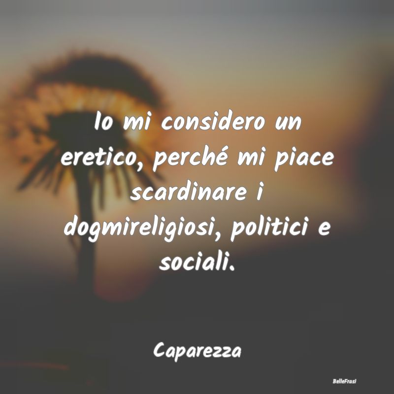 Frasi sulla Ribellione - Io mi considero un eretico, perché mi piace scard...