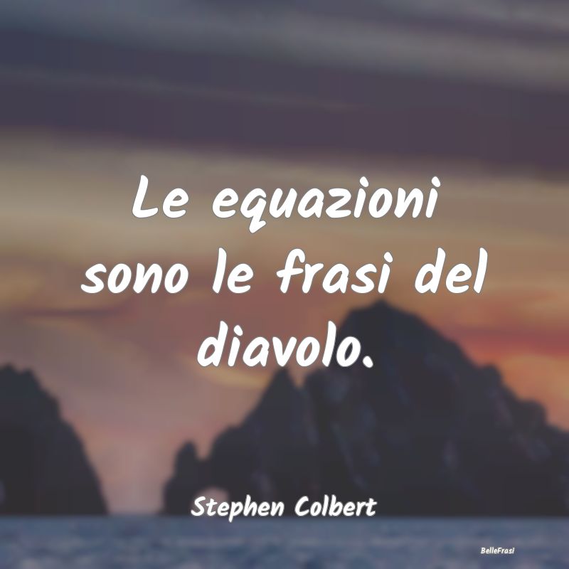 Le equazioni sono le frasi del diavolo....