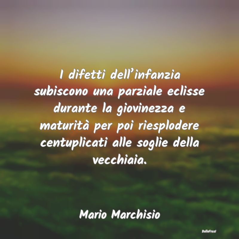 Frasi sui difetti - I difetti dell’infanzia subiscono una parziale e...