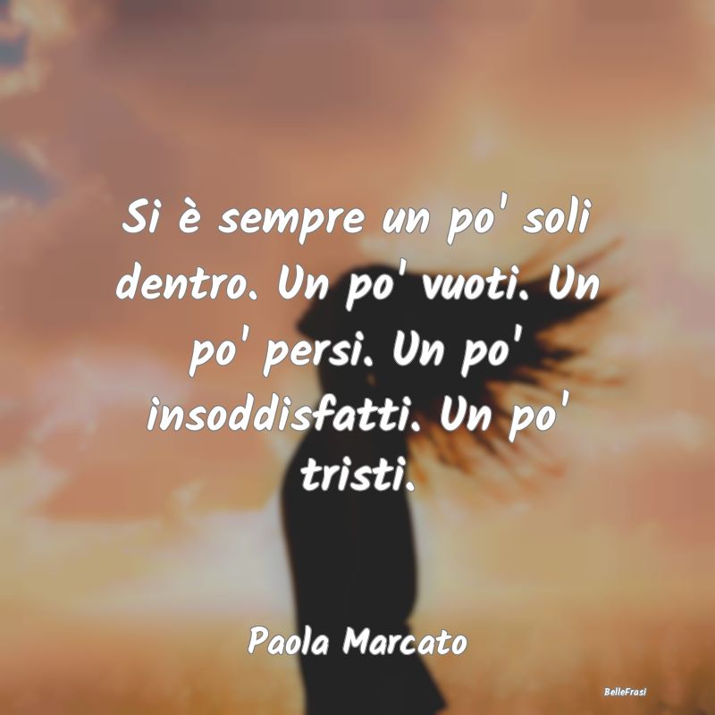 Frasi sulla Tristezza - Si è sempre un po' soli dentro. Un po' vuoti. Un ...