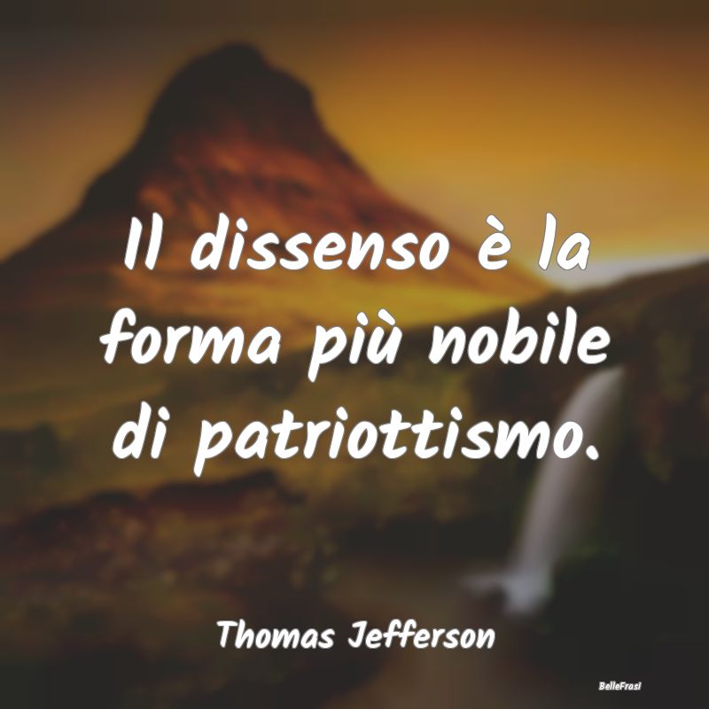 Il dissenso è la forma più nobile di patriottism...