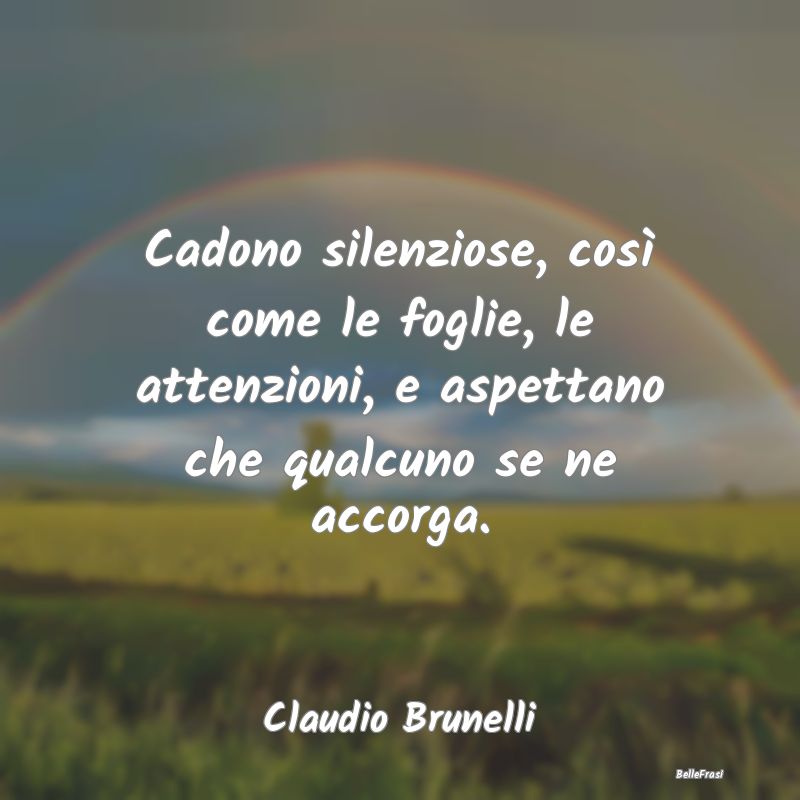 Frasi sulla Tristezza - Cadono silenziose, così come le foglie, le attenz...