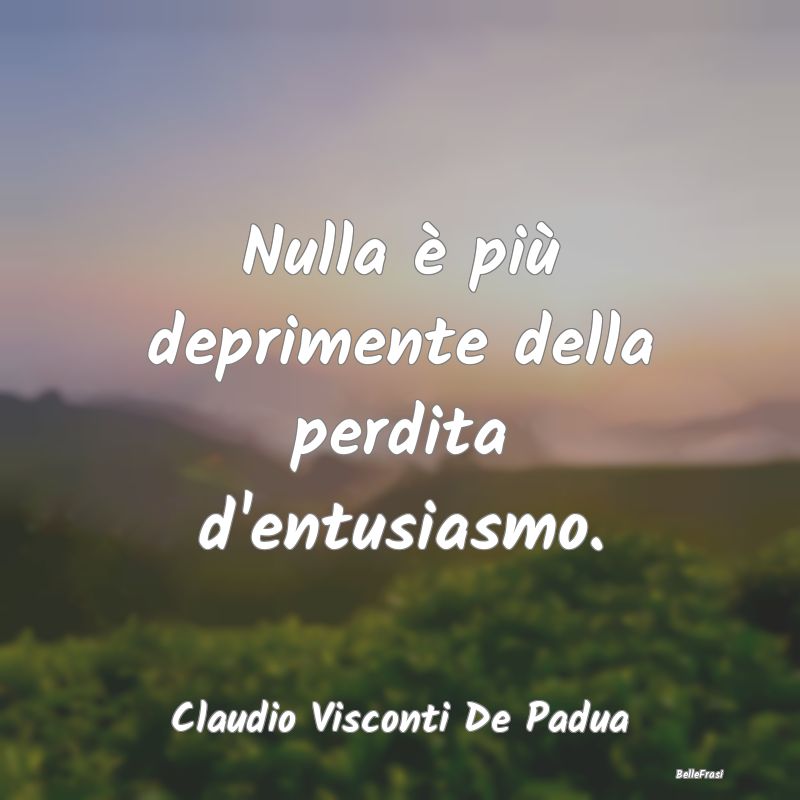 Frasi sulla Tristezza - Nulla è più deprimente della perdita d'entusiasm...