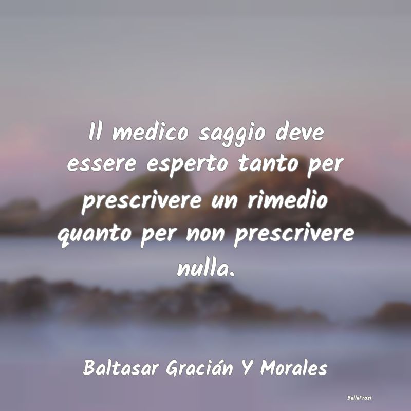 Il medico saggio deve essere esperto tanto per pre...