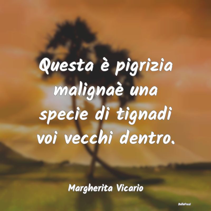 Frasi sulla Pigrizia - Questa è pigrizia malignaè una specie di tignadi...