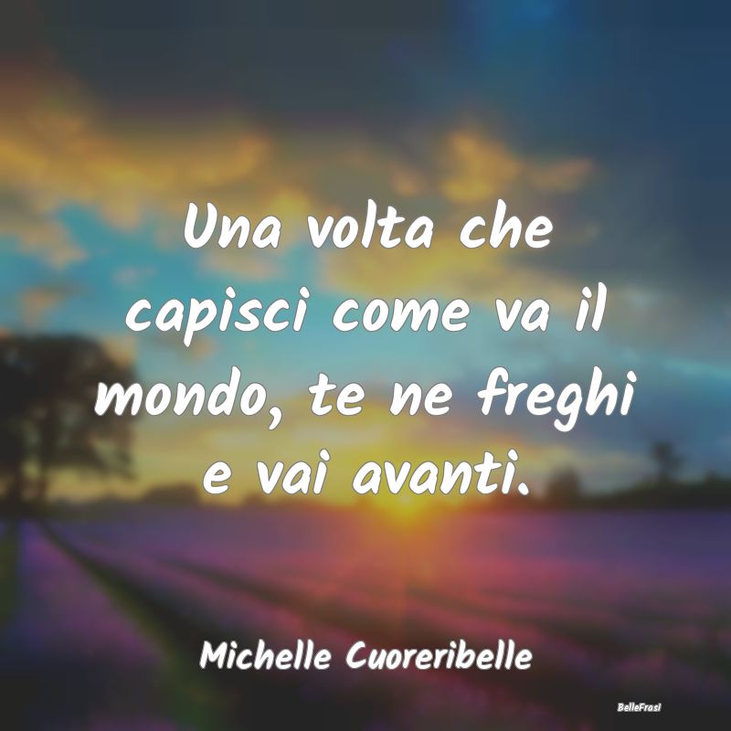 Frasi Abitudine - Una volta che capisci come va il mondo, te ne freg...