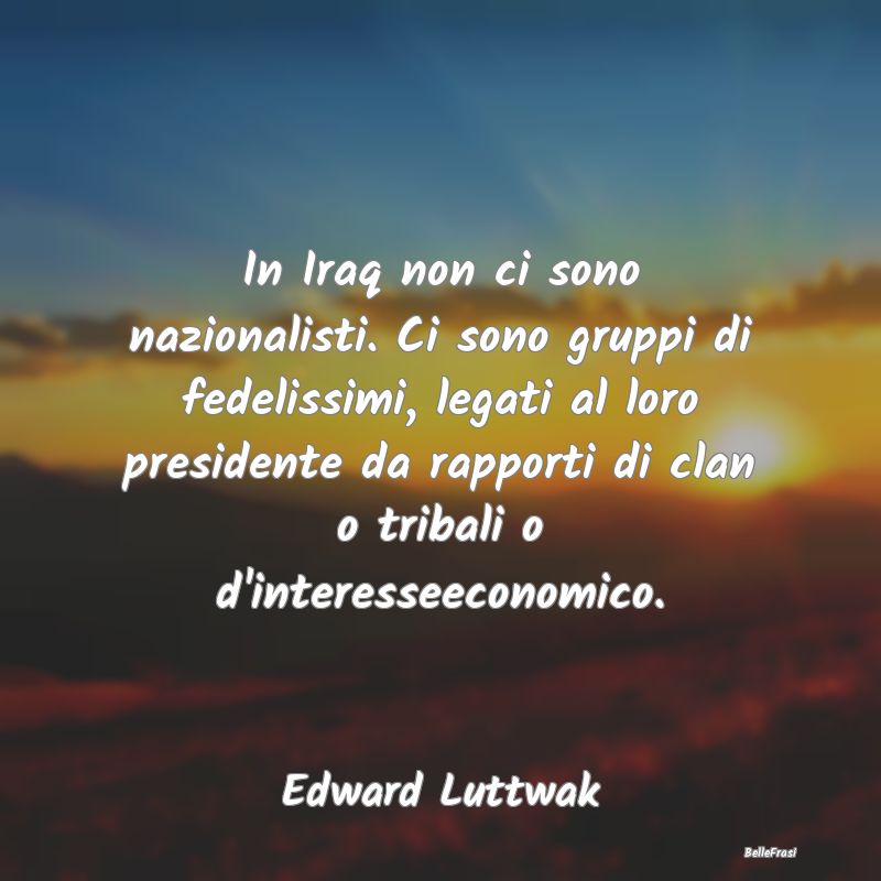 Frasi sulla Resistenza - In Iraq non ci sono nazionalisti. Ci sono gruppi d...