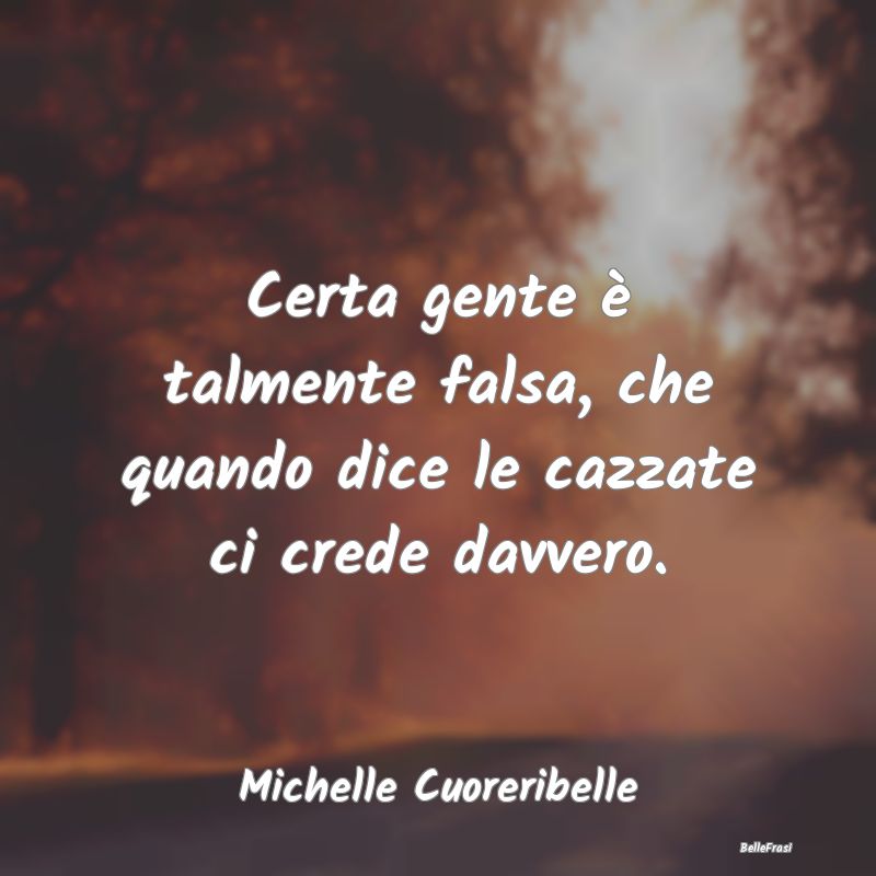 Frasi Abitudine - Certa gente è talmente falsa, che quando dice le ...