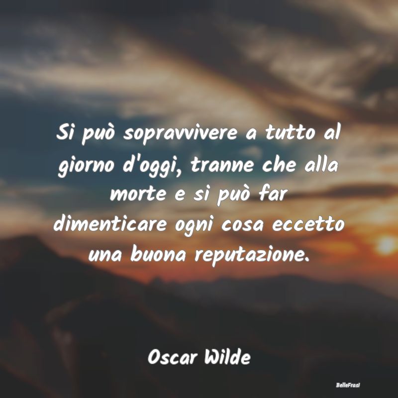 Frasi sulla Reputazione - Si può sopravvivere a tutto al giorno d'oggi, tra...