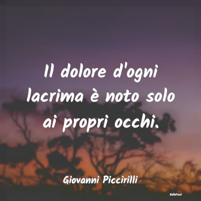 Frasi sulla Tristezza - Il dolore d'ogni lacrima è noto solo ai propri oc...