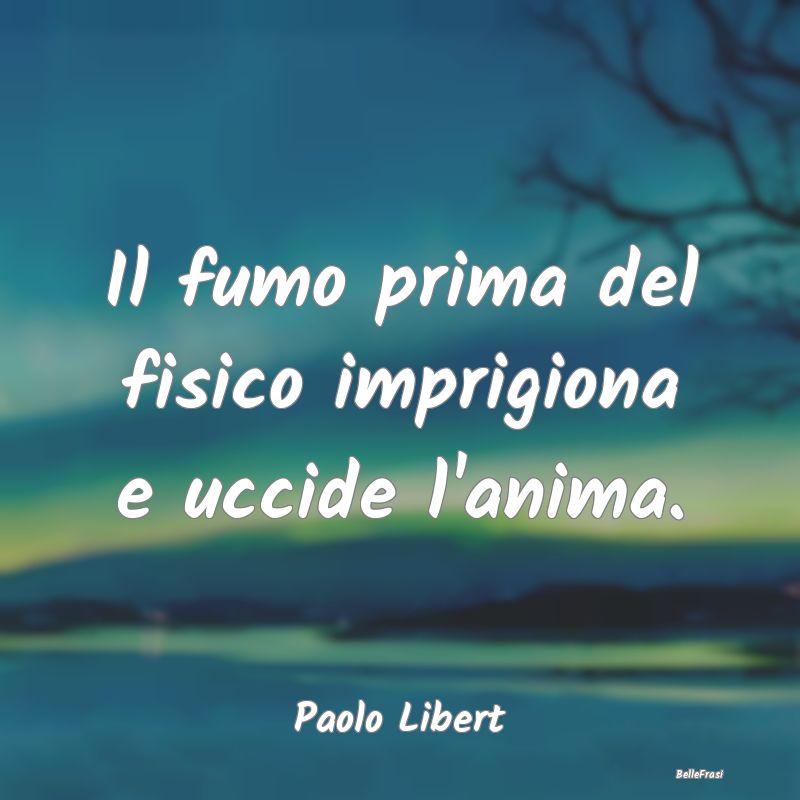 Proverbi sulla Salute - Il fumo prima del fisico imprigiona e uccide l'ani...