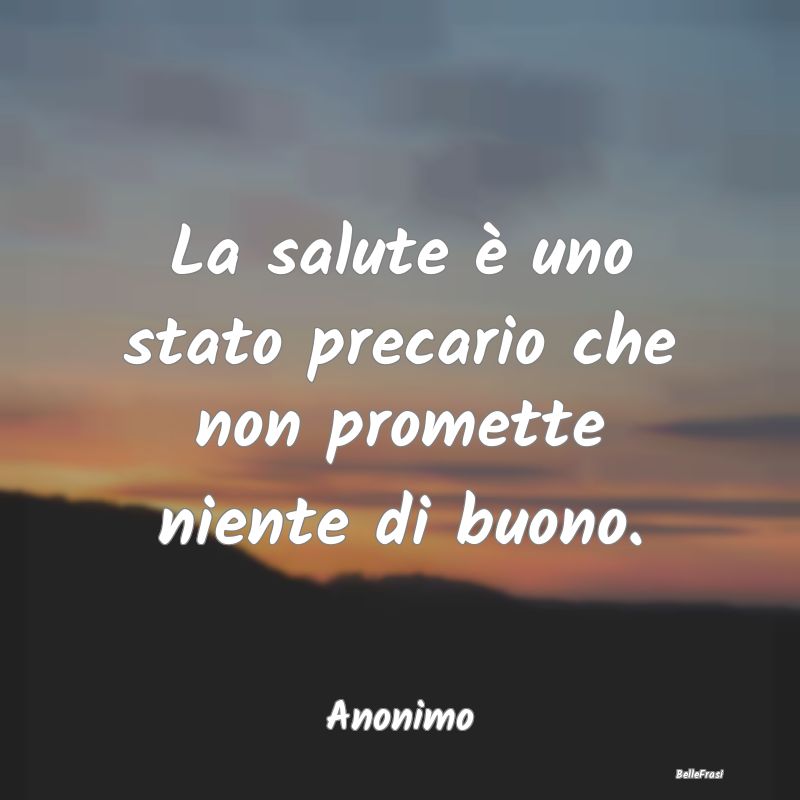 Proverbi sulla Salute - La salute è uno stato precario che non promette n...