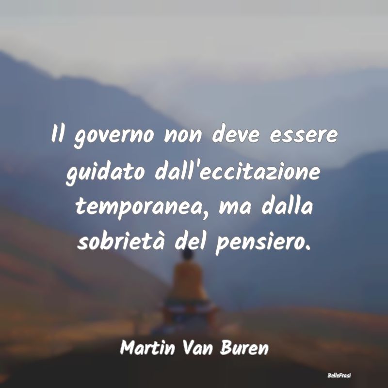 Il governo non deve essere guidato dall'eccitazion...