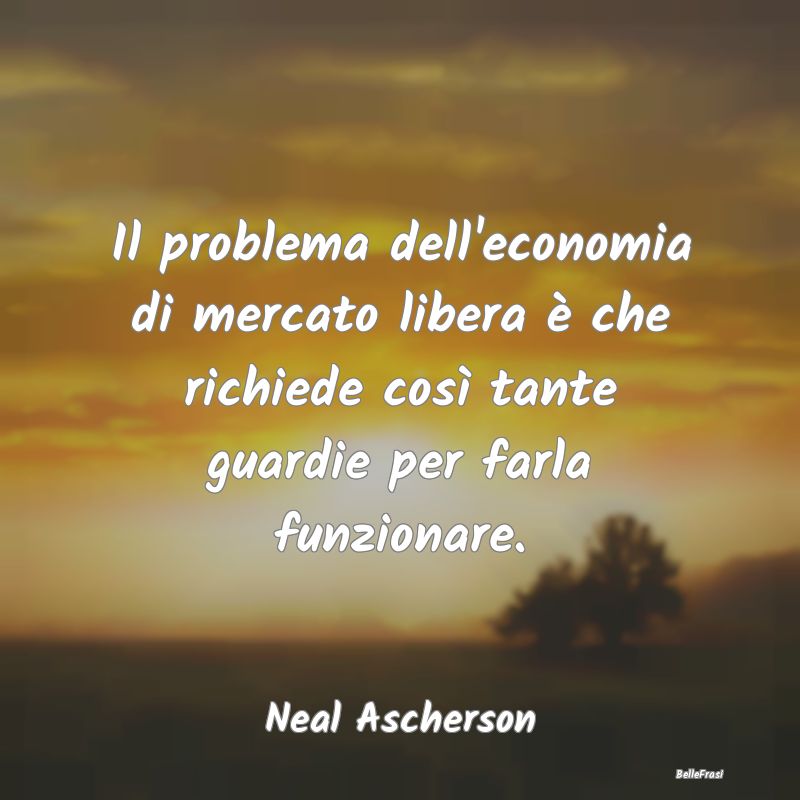 Il problema dell'economia di mercato libera è che...