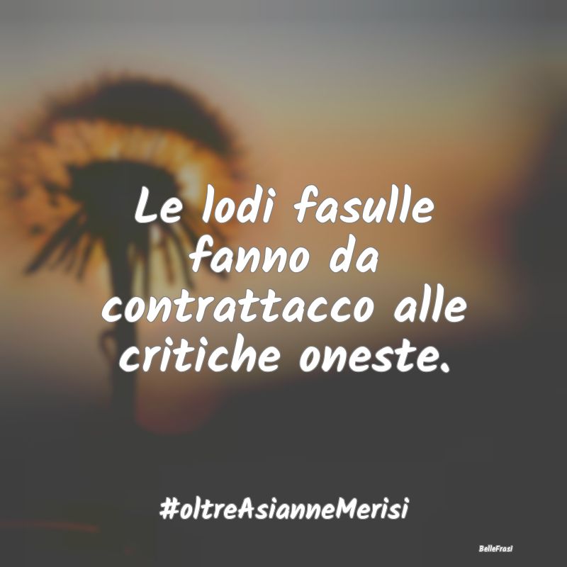 Frasi Critica - Le lodi fasulle fanno da contrattacco alle critich...