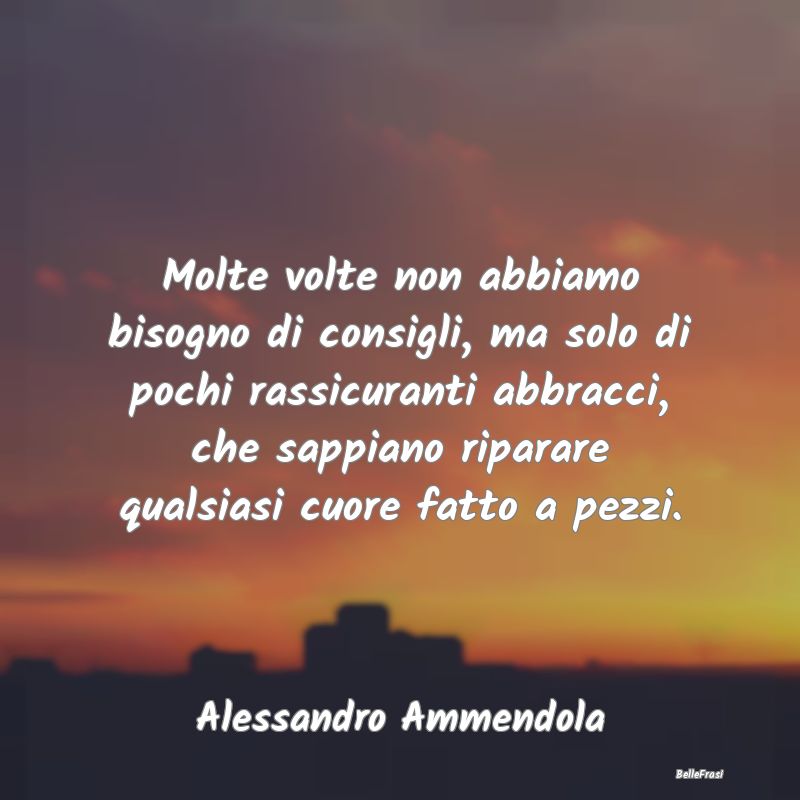 Frasi sugli Abbracci - Molte volte non abbiamo bisogno di consigli, ma so...