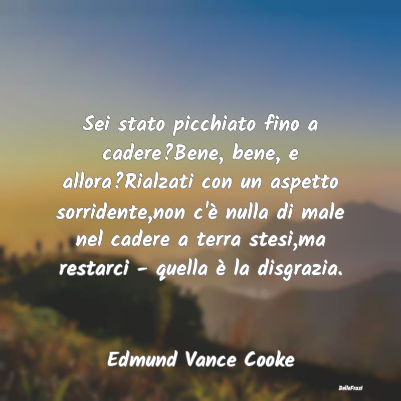 Frasi sulla Rassegnazione - Sei stato picchiato fino a cadere?Bene, bene, e al...