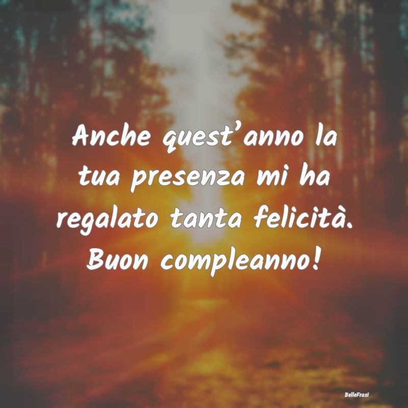 Frasi di Compleanno - Anche quest’anno la tua presenza mi ha regalato ...