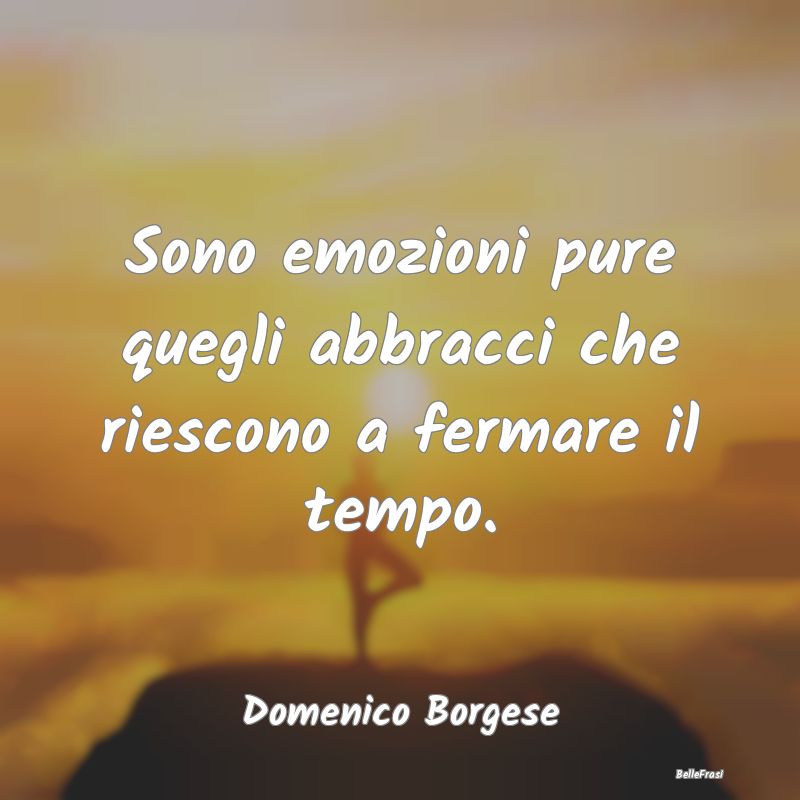 Frasi sugli Abbracci - Sono emozioni pure quegli abbracci che riescono a ...