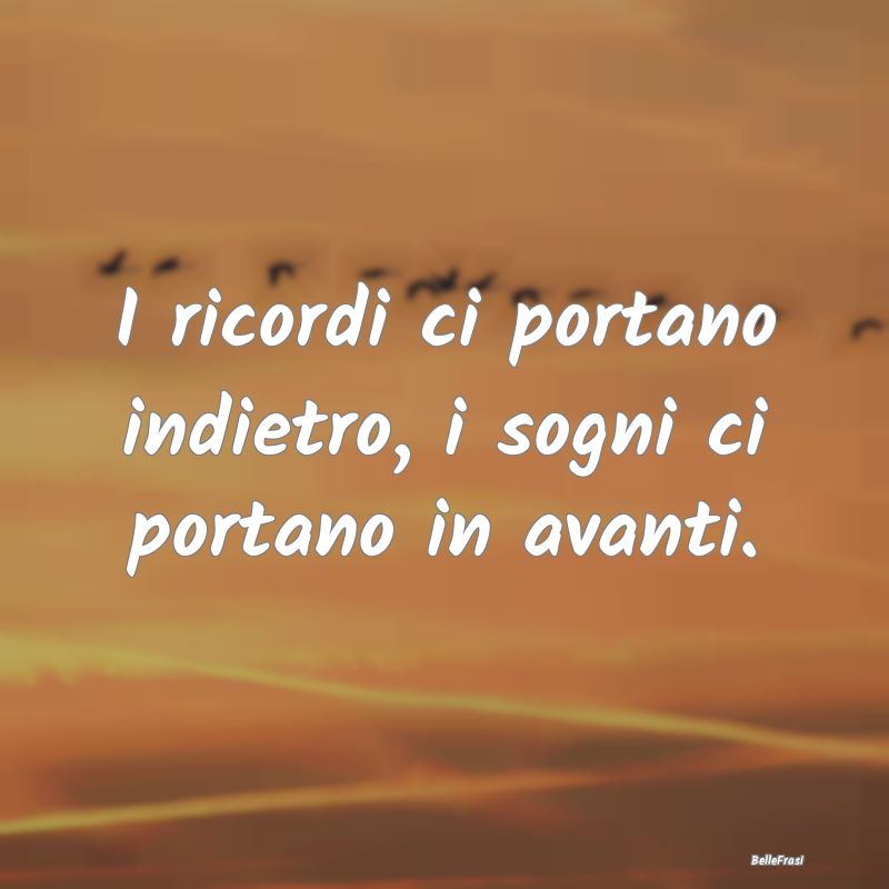 Frasi sui ricordi - I ricordi ci portano indietro, i sogni ci portano ...