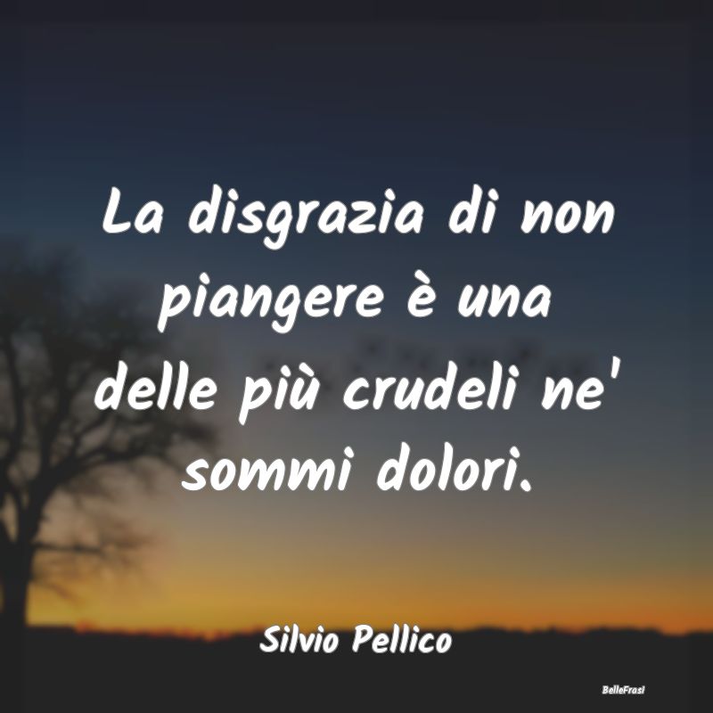 Frasi sulle Disgrazie - La disgrazia di non piangere è una delle più cru...