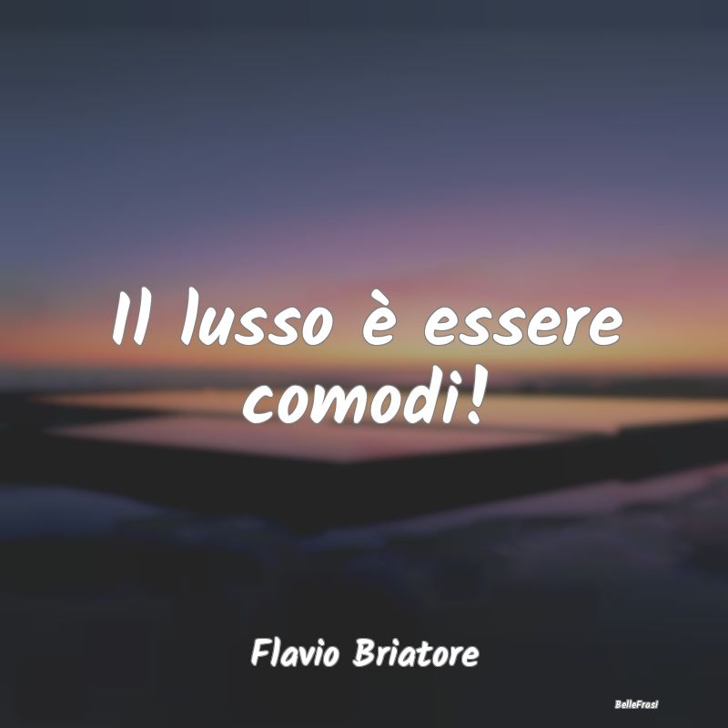 Frasi Lusso - Il lusso è essere comodi!...