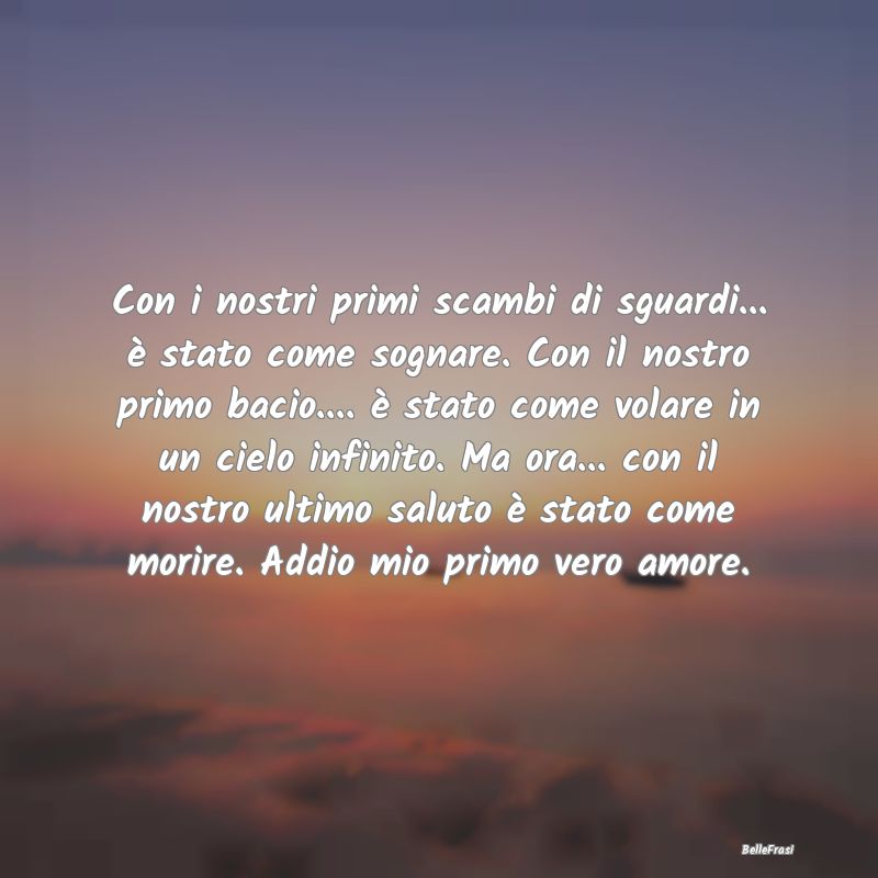 Frasi di Addio - Con i nostri primi scambi di sguardi... è stato c...