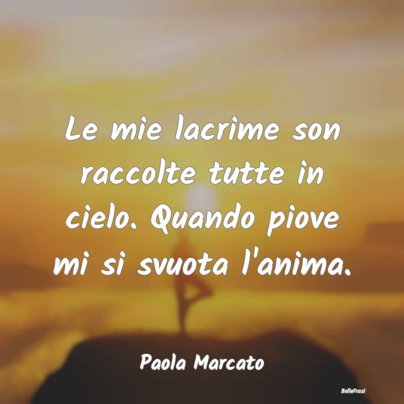 Frasi sulla Tristezza - Le mie lacrime son raccolte tutte in cielo. Quando...