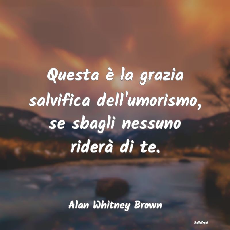 Frasi sull'Umorismo - Questa è la grazia salvifica dell'umorismo, se sb...